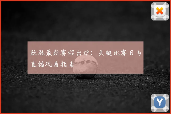 欧冠最新赛程出炉：关键比赛日与直播观看指南