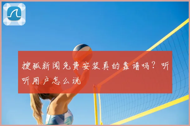 搜狐新闻免费安装真的靠谱吗?听听用户怎么说