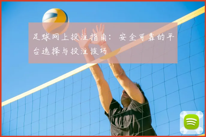 足球网上投注指南:安全可靠的平台选择与投注技巧
