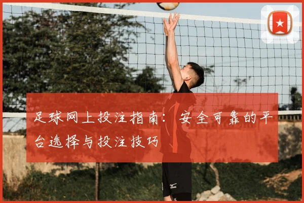 足球网上投注指南：安全可靠的平台选择与投注技巧