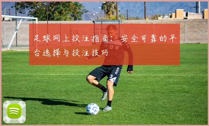 足球网上投注指南：安全可靠的平台选择与投注技巧
